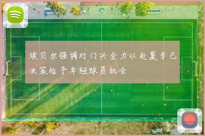 埃贝尔强调对门兴全力以赴夏季已决策给予年轻球员机会