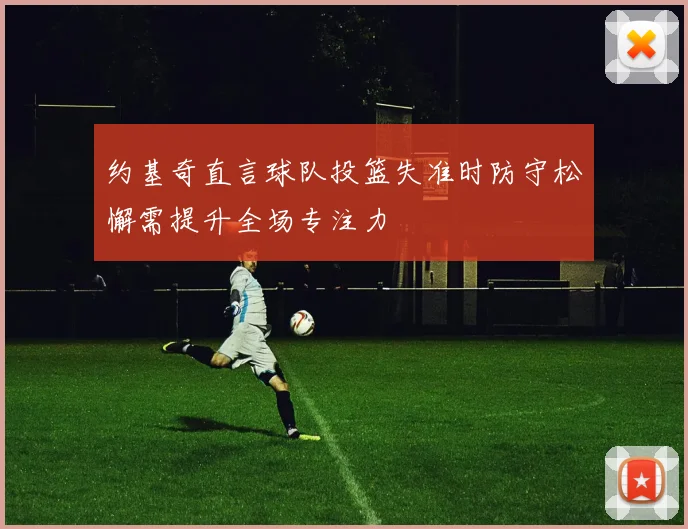 约基奇直言球队投篮失准时防守松懈需提升全场专注力