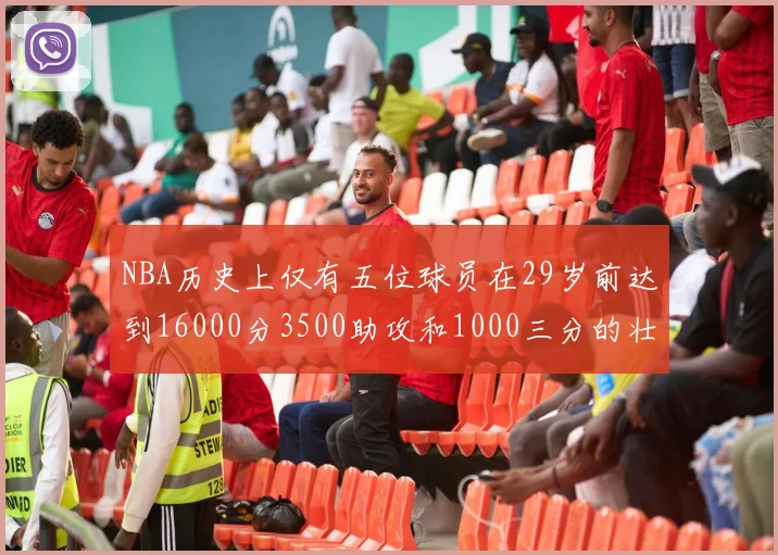 NBA历史上仅有五位球员在29岁前达到16000分3500助攻和1000三分的壮举
