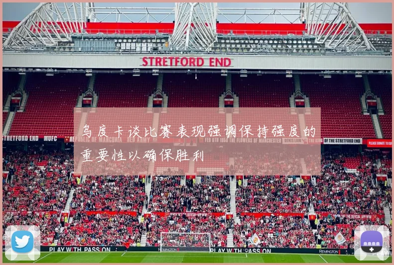 乌度卡谈比赛表现强调保持强度的重要性以确保胜利