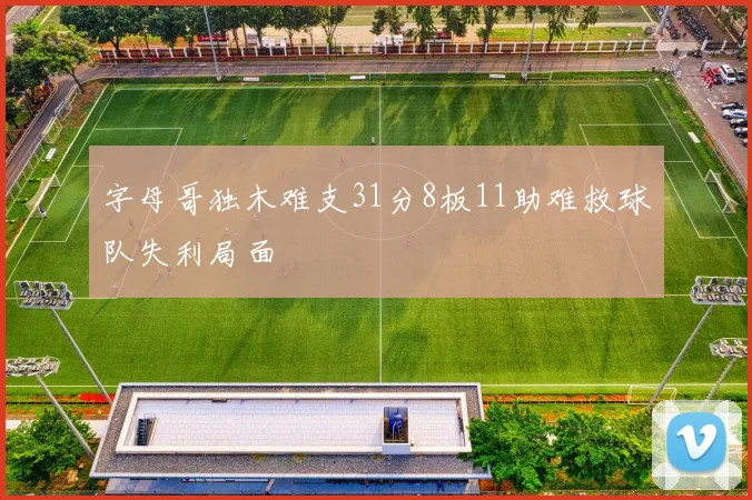 字母哥独木难支31分8板11助难救球队失利局面