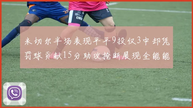 米切尔半场表现平平9投仅3中却凭罚球贡献15分助攻抢断展现全能能力