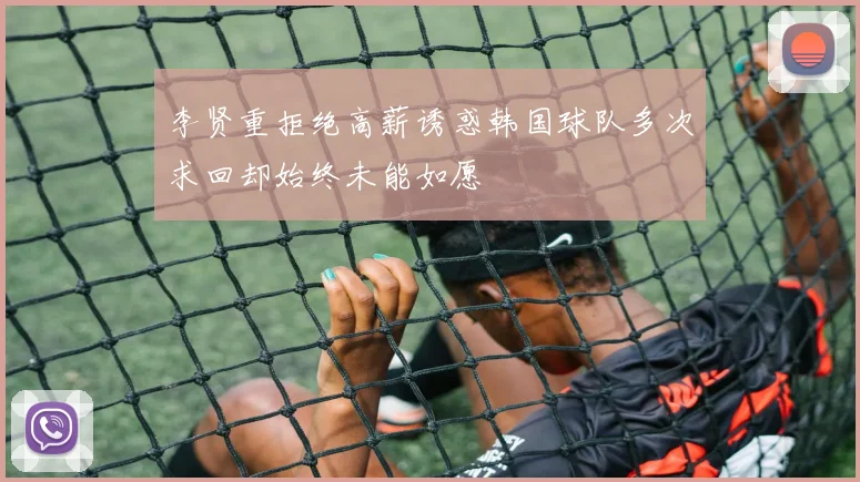 李贤重拒绝高薪诱惑韩国球队多次求回却始终未能如愿