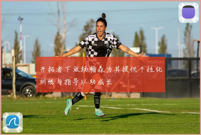开拓者下放杨瀚森为其提供个性化训练与指导以助成长