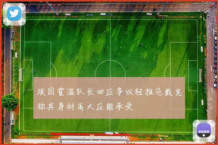埃因霍温队长回应争议轻推范戴克称其身材高大应能承受