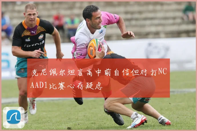 克尼佩尔坦言高中前自信但对打NCAAD1比赛心存疑虑