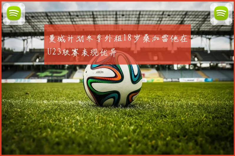 曼城计划冬季外租18岁桑加雷他在U23联赛表现优异