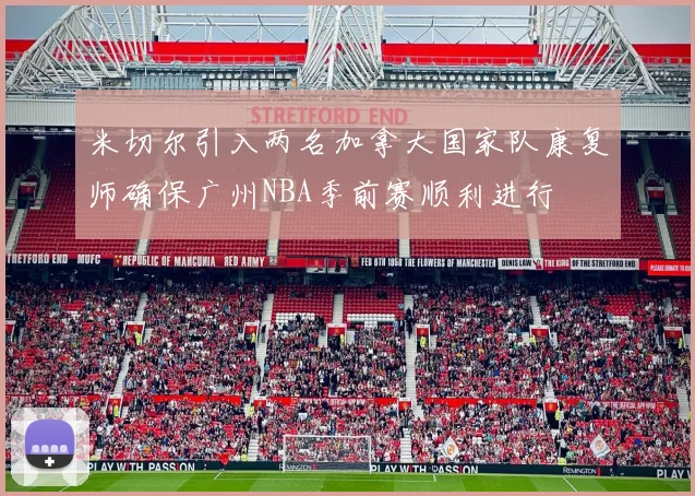 米切尔引入两名加拿大国家队康复师确保广州NBA季前赛顺利进行