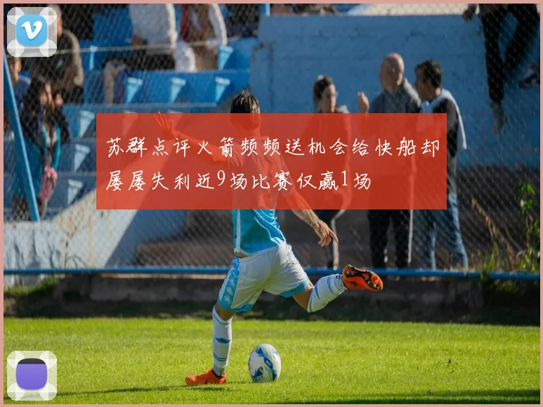 苏群点评火箭频频送机会给快船却屡屡失利近9场比赛仅赢1场