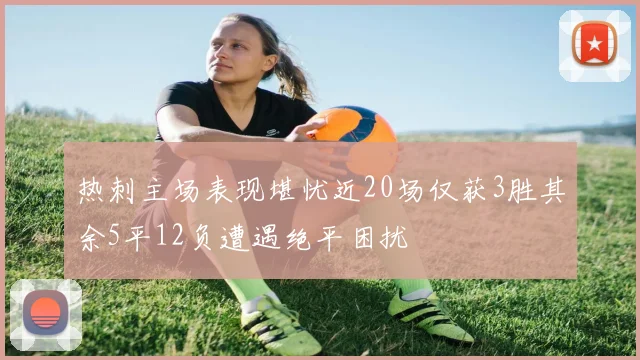 热刺主场表现堪忧近20场仅获3胜其余5平12负遭遇绝平困扰