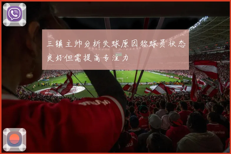 三镇主帅分析失球原因称球员状态良好但需提高专注力