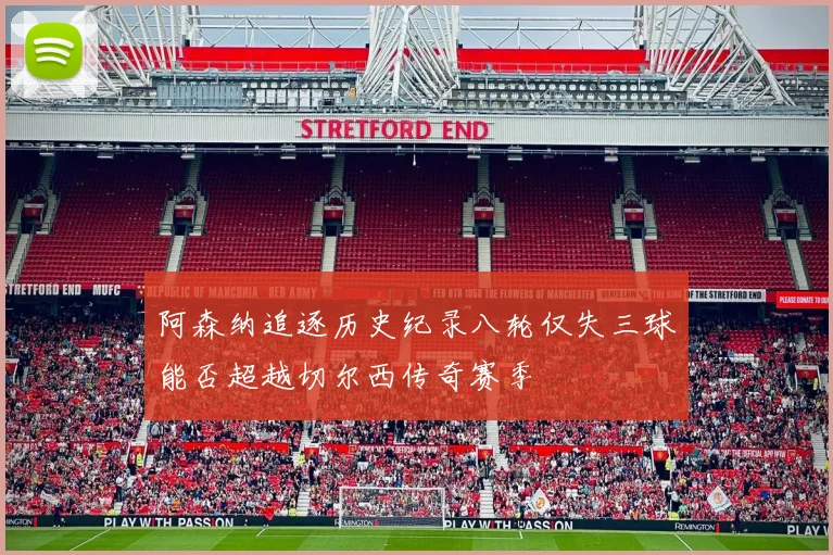 阿森纳追逐历史纪录八轮仅失三球能否超越切尔西传奇赛季