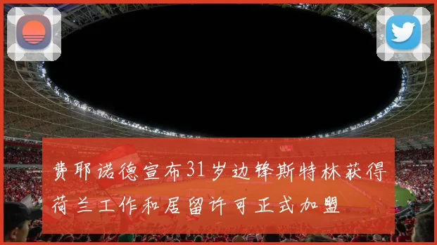 费耶诺德宣布31岁边锋斯特林获得荷兰工作和居留许可正式加盟