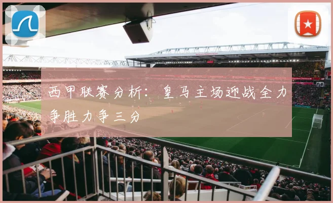 西甲联赛分析：皇马主场迎战全力争胜力争三分