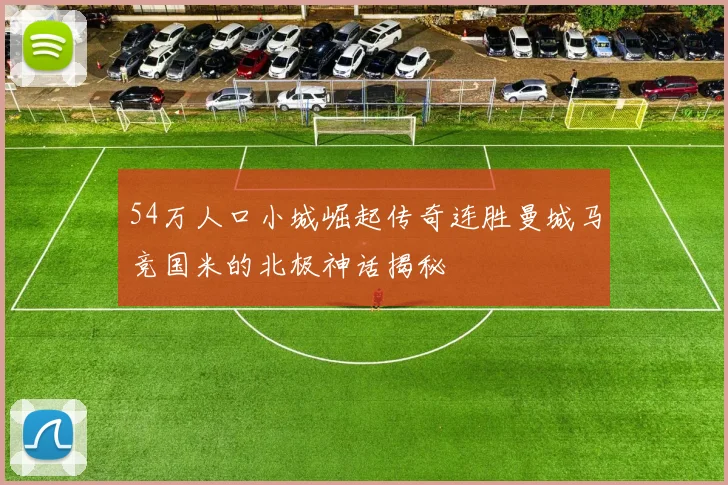 54万人口小城崛起传奇连胜曼城马竞国米的北极神话揭秘