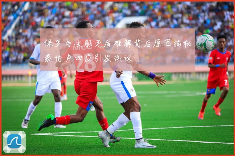 保罗与快船矛盾难解背后原因揭秘泰伦卢回应引发热议