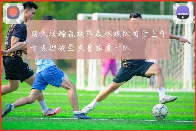 明天杨瀚森缺阵森林狼队将于上午十点迎战圣克鲁兹勇士队