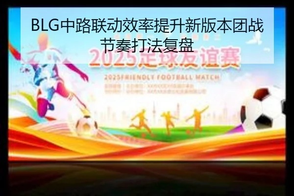 BLG中路联动效率提升新版本团战节奏打法复盘